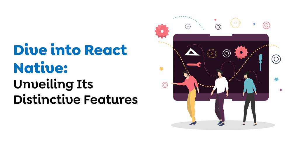 Dive into React Native- Unveiling Its Distinctive Features