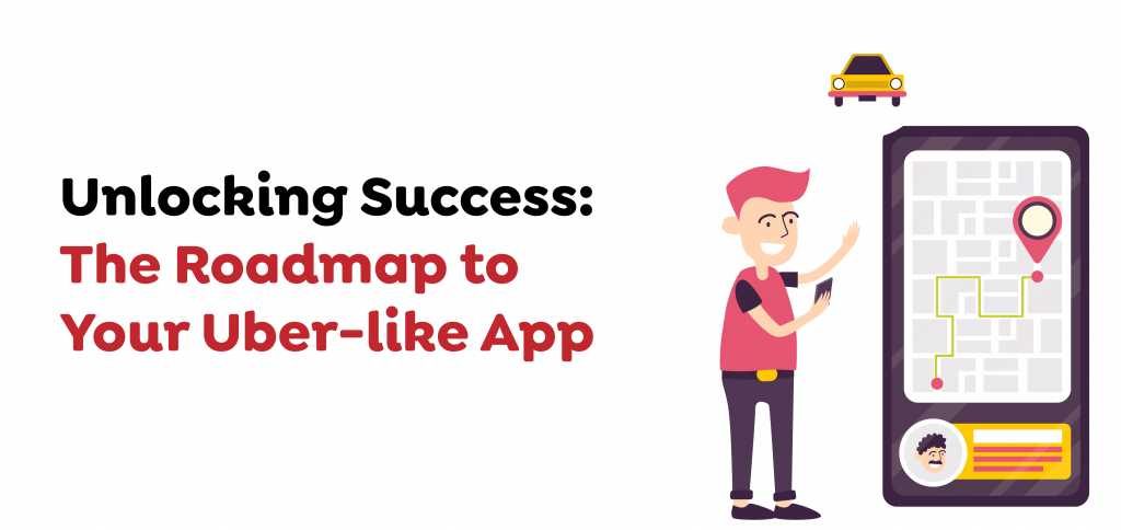 Unlocking Success- The Roadmap to Your Uber-like App